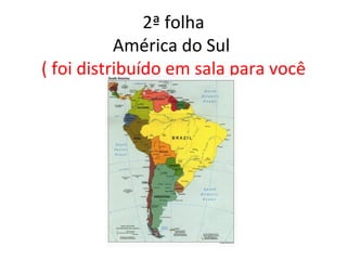 2ª folha
           América do Sul
( foi distribuído em sala para você
               pintar)
 