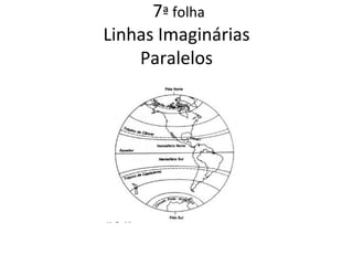 7ª folha
Linhas Imaginárias
    Paralelos
 