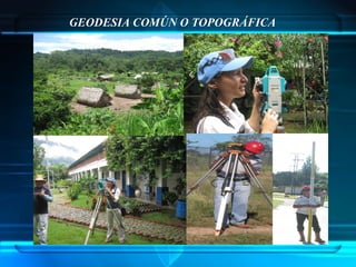 GEODESIA COMÚN O TOPOGRÁFICA
 