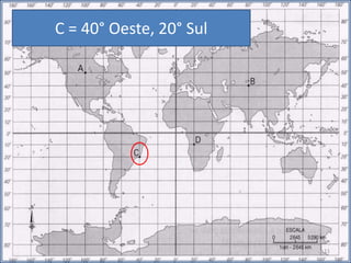 C = 40° Oeste, 20° Sul
11
 