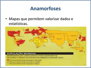 Anamorfoses
• Mapas que permitem valorizar dados e
estatísticas.
35
 