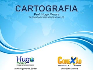 Prof. Hugo Morais
             GEOGRAFIA DE UMA MANEIRA SIMPLES




www.hugomorais.com.br                     www.conexao.com
 