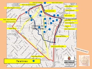 Es
Teatro X
Teatro Denoy Oliveira UMES
Teatro Bibi Ferreira
Teatro Abril
Teatro Imprensa
Teatro Oficina
Teatro Raul Cortez
Teatro Maria Dellacosta
Teatro Shoppin F. Caneca
Teatro Ágora
Teatro Hotel Jaraguá
Teatro Sérgio Cardoso
Teatro Ruth Escobar
Teatro Brigadeiro
Teatro Lala (Experimental)
Teatro do Incêndio
Teatro Bibi Ferreira
Teatro Pirandelo
Te a t r o s
 