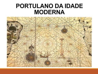 PORTULANO DA IDADE
MODERNA
 