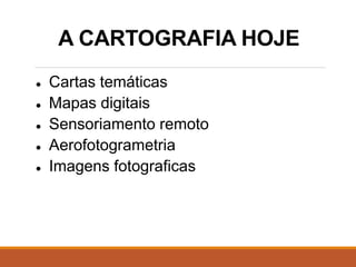 A CARTOGRAFIA HOJE
● Cartas temáticas
● Mapas digitais
● Sensoriamento remoto
● Aerofotogrametria
● Imagens fotograficas
 