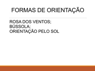 FORMAS DE ORIENTAÇÃO
ROSA DOS VENTOS;
BÚSSOLA;
ORIENTAÇÃO PELO SOL
 