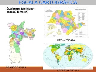 Qual mapa tem menor
escala? E maior?
GRANDE ESCALA
MÉDIA ESCALA
PEQUENA ESCALA
ESCALA CARTOGRÁFICA
 