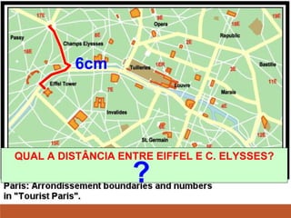 QUAL A DISTÂNCIA ENTRE EIFFEL E C. ELYSSES?
?
6cm
 