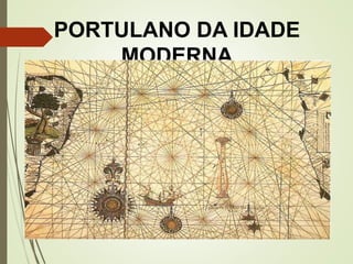 PORTULANO DA IDADE
MODERNA
 