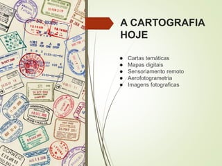 A CARTOGRAFIA
HOJE
● Cartas temáticas
● Mapas digitais
● Sensoriamento remoto
● Aerofotogrametria
● Imagens fotograficas
 