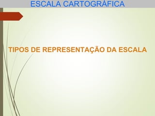 ESCALA CARTOGRÁFICA
TIPOS DE REPRESENTAÇÃO DA ESCALA
 
