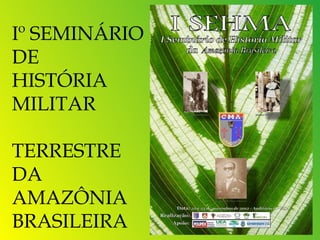 Iº SEMINÁRIO
DE
HISTÓRIA
MILITAR

TERRESTRE
DA
AMAZÔNIA
BRASILEIRA     1
 