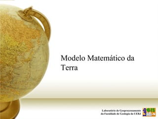 Laboratório de Geoprocessamento
da Faculdade de Geologia da UERJ
Modelo Matemático da
Terra
 