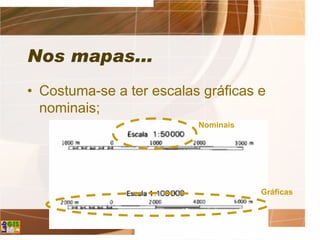 Nos mapas...
• Costuma-se a ter escalas gráficas e
nominais;
Nominais
Gráficas
 