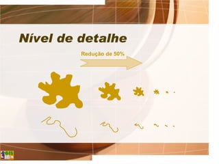 Nível de detalhe
Redução de 50%
 