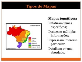Tipos de Mapas


          Mapas temáticos:
          Enfatizam temas
           específicos;
          Destacam múltiplas
           informações;
          Expressam interesse
           particular;
          Detalham o tema
           abordado.
 