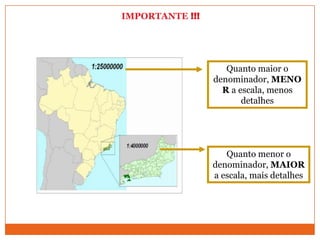 IMPORTANTE !!!




                    Quanto maior o
                 denominador, MENO
                   R a escala, menos
                        detalhes




                    Quanto menor o
                 denominador, MAIOR
                 a escala, mais detalhes
 