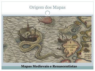 Origem dos Mapas
Mapas Medievais e Renascentistas
 