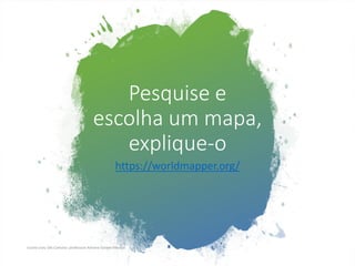 Pesquise e
escolha um mapa,
explique-o
https://worldmapper.org/
Escola Liceu São Caetano: professora Adriana Gomes Messias
 