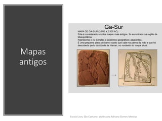 Mapas
antigos
Escola Liceu São Caetano: professora Adriana Gomes Messias
 