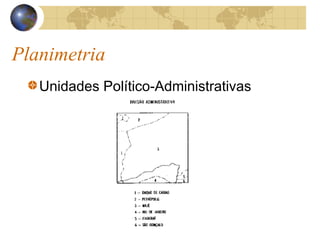 Planimetria
Unidades Político-Administrativas
 