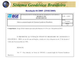 Resolução 01/2005 (25/02/2005)
Sistema Geodésico Brasileiro
 