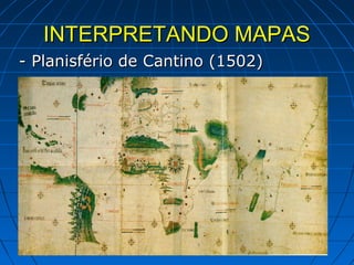 INTERPRETANDO MAPAS
- Planisfério de Cantino (1502)
 