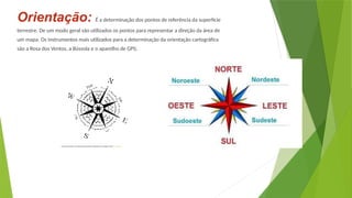 Orientação: É a determinação dos pontos de referência da superfície
terrestre. De um modo geral são utilizados os pontos para representar a direção da área de
um mapa. Os instrumentos mais utilizados para a determinação da orientação cartográfica
são a Rosa dos Ventos, a Bússola e o aparelho de GPS;
A rosa dos ventos é um elemento de extrema importância nos mapas. Fonte: Uberlandart
 