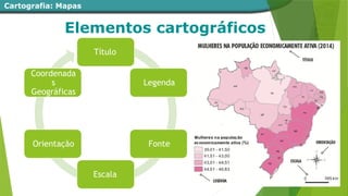 Cartografia: Mapas
Elementos cartográficos
Título
Legenda
Fonte
Escala
Orientação
Coordenada
s
Geográficas
 