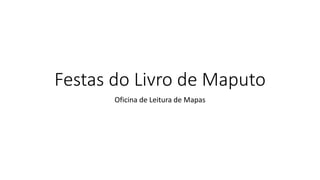 Festas do Livro de Maputo
Oficina de Leitura de Mapas
 