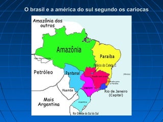 O brasil e a américa do sul segundo os cariocas
O brasil e a américa do sul segundo os cariocas
 