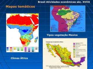 Mapas temáticos
Climas África
Tipos vegetação Mexico
Brasil Atividades econômicas séc. XVIII
 