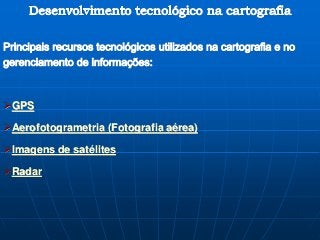 GPS
Aerofotogrametria (Fotografia aérea)
Imagens de satélites
Radar
 