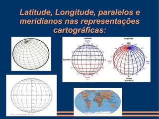 Latitude, Longitude, paralelos e
meridianos nas representações
         cartográficas:
 