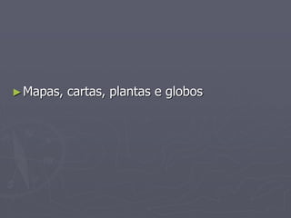 ►Mapas, cartas, plantas e globos
 