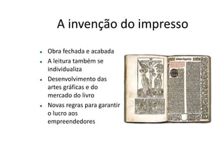 A INVENÇÃO DO IMPRESSO
Obra fechada e acabada
A leitura também se individualiza
Desenvolvimento das artes
gráﬁcas e do mercado do livro
Novas regras para garantir o
lucro aos empreendedores
 
