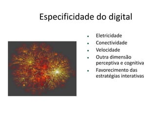 ESPECIFICIDADE DO DIGITAL
● Eletricidade
● Conectividade
● Velocidade
● Outra dimensão
perceptiva e
cognitiva
● Favorecimento das
estratégias
interativas
 