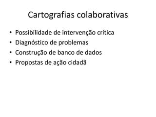 CARTOGRAFIAS
COLABORATIVAS
Possibilidade de intervenção crítica
Diagnóstico de problemas
Construção de banco de dados
Propostas de ação cidadã
 