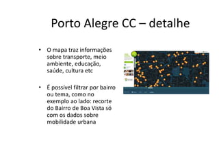 PORTO ALEGRE CC – DETALHE
O mapa traz informações sobre transporte,
meio ambiente, educação, saúde, cultura etc.
É possível ﬁltrar por bairro ou tema, como
no exemplo ao lado: recorte do Bairro de
BoaVista só com os dados sobre
mobilidade urbana
 