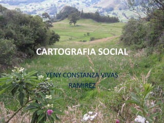 CARTOGRAFIA SOCIAL

 YENY CONSTANZA VIVAS
       RAMIREZ
 