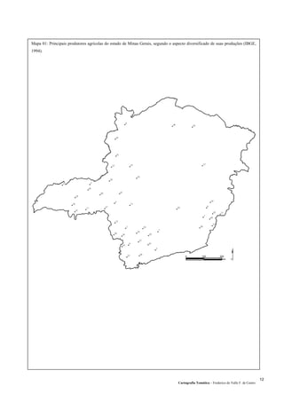 Mapa 01: Principais produtores agrícolas do estado de Minas Gerais, segundo o aspecto diversificado de suas produções (IBGE,
1994).
Cartografia Temática – Frederico do Valle F. de Castro
12
 