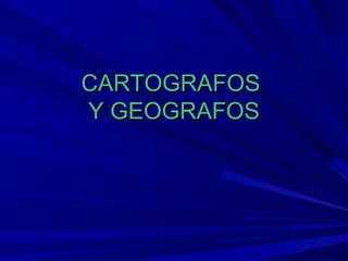 CARTOGRAFOSCARTOGRAFOS
Y GEOGRAFOSY GEOGRAFOS
 
