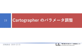 Cartographer のパラメータ調整19
3D勉強会 2019-12-15
 