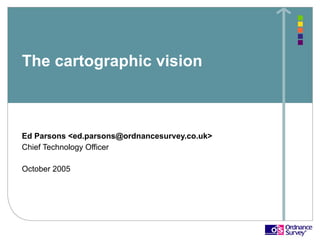 The cartographic vision



Ed Parsons <ed.parsons@ordnancesurvey.co.uk>
Chief Technology Officer

October 2005