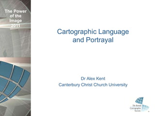 The Power
of the
Image
2011
Cartographic Language
and Portrayal
Dr Alex Kent
Canterbury Christ Church University
 
