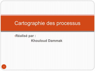 •Réalisé par :
Khouloud Dammak
Cartographie des processus
1
 