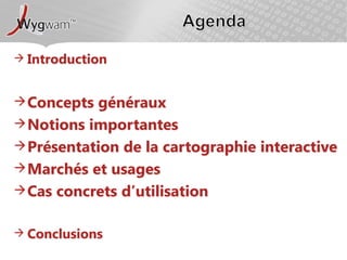 IntroductionConcepts générauxNotions importantesPrésentation de la cartographie interactiveMarchés et usagesCas concrets d’utilisationConclusionsAgenda