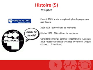 Histoire (5)MySpace<br />En avril 2005, le site enregistrait plus de pages vues que Google<br />Août 2006 : 100 millions d...