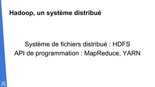 Hadoop, un système distribué
Système de fichiers distribué : HDFS
API de programmation : MapReduce, YARN
 