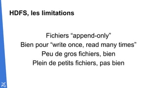 HDFS, les limitations
Fichiers “append-only”
Bien pour “write once, read many times”
Peu de gros fichiers, bien
Plein de petits fichiers, pas bien
 